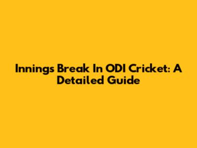 Innings Break In ODI Cricket: A Detailed Guide