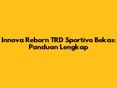 Innova Reborn TRD Sportivo Bekas: Panduan Lengkap