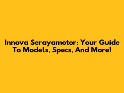 Innova Serayamotor: Your Guide To Models, Specs, And More!