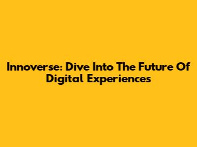 Innoverse: Dive Into The Future Of Digital Experiences