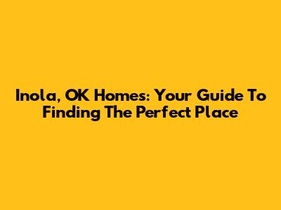 Inola, OK Homes: Your Guide To Finding The Perfect Place