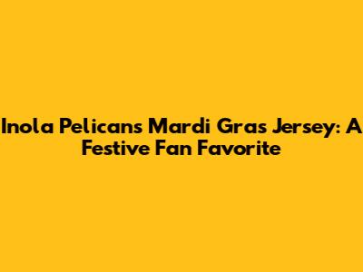Inola Pelicans Mardi Gras Jersey: A Festive Fan Favorite