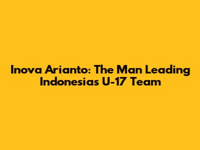Inova Arianto: The Man Leading Indonesia's U-17 Team