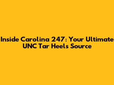 Inside Carolina 247: Your Ultimate UNC Tar Heels Source