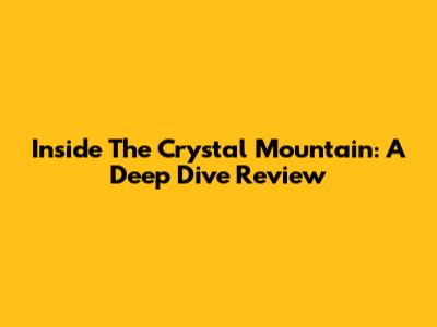 Inside The Crystal Mountain: A Deep Dive Review