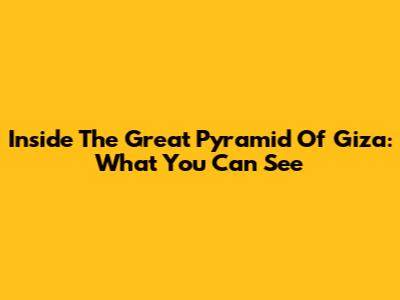 Inside The Great Pyramid Of Giza: What You Can See
