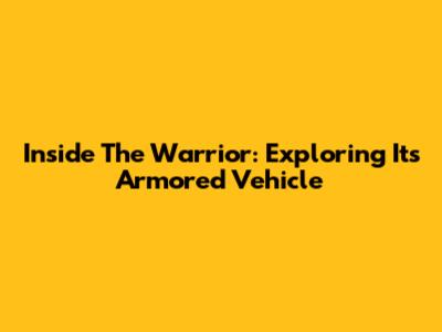 Inside The Warrior: Exploring Its Armored Vehicle