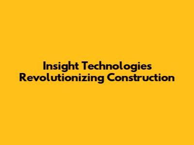 Insight Technologies Revolutionizing Construction