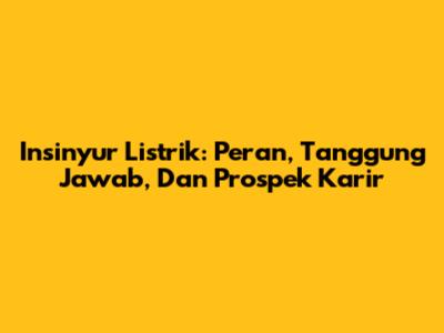 Insinyur Listrik: Peran, Tanggung Jawab, Dan Prospek Karir