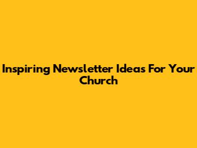Inspiring Newsletter Ideas For Your Church