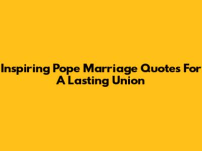 Inspiring Pope Marriage Quotes For A Lasting Union