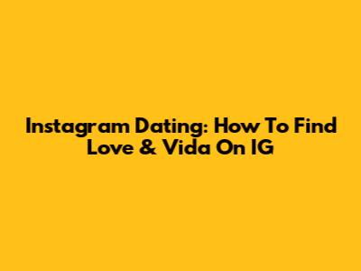 Instagram Dating: How To Find Love & Vida On IG