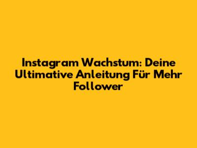 Instagram Wachstum: Deine Ultimative Anleitung Für Mehr Follower