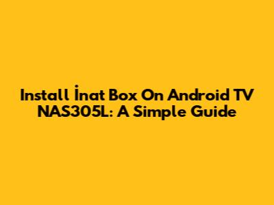 Install İnat Box On Android TV NAS305L: A Simple Guide