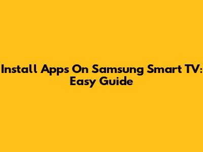 Install Apps On Samsung Smart TV: Easy Guide