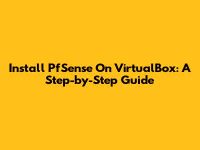 Install PfSense On VirtualBox: A Step-by-Step Guide