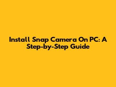 Install Snap Camera On PC: A Step-by-Step Guide