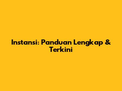 Instansi: Panduan Lengkap & Terkini