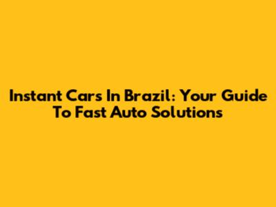 Instant Cars In Brazil: Your Guide To Fast Auto Solutions