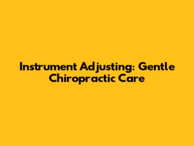 Instrument Adjusting: Gentle Chiropractic Care