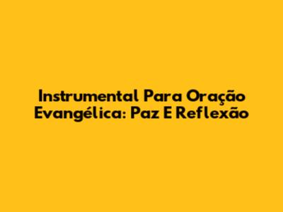 Instrumental Para Oração Evangélica: Paz E Reflexão