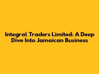 Integral Traders Limited: A Deep Dive Into Jamaican Business