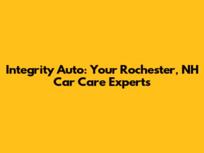 Integrity Auto: Your Rochester, NH Car Care Experts