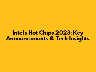 Intel's Hot Chips 2023: Key Announcements & Tech Insights