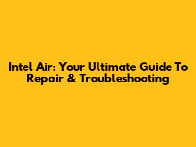 Intel Air: Your Ultimate Guide To Repair & Troubleshooting