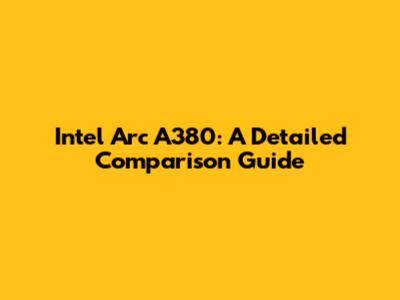 Intel Arc A380: A Detailed Comparison Guide