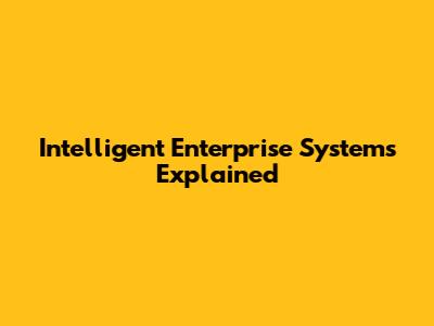 Intelligent Enterprise Systems Explained