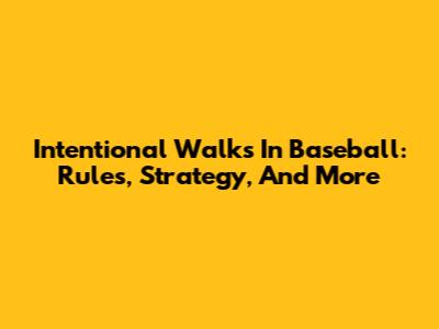 Intentional Walks In Baseball: Rules, Strategy, And More