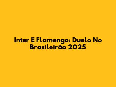 Inter E Flamengo: Duelo No Brasileirão 2025