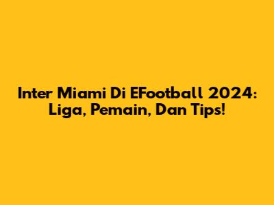 Inter Miami Di EFootball 2024: Liga, Pemain, Dan Tips!