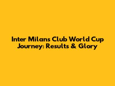 Inter Milan's Club World Cup Journey: Results & Glory