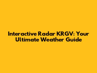 Interactive Radar KRGV: Your Ultimate Weather Guide