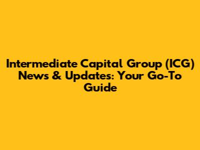 Intermediate Capital Group (ICG) News & Updates: Your Go-To Guide