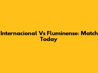Internacional Vs Fluminense: Match Today