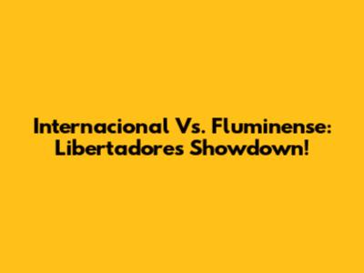 Internacional Vs. Fluminense: Libertadores Showdown!