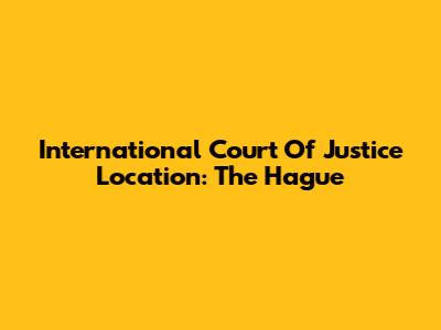 International Court Of Justice Location: The Hague