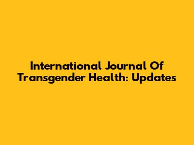International Journal Of Transgender Health: Updates