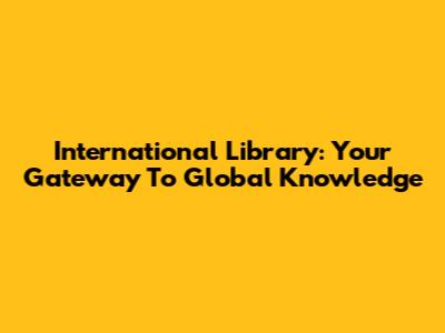 International Library: Your Gateway To Global Knowledge
