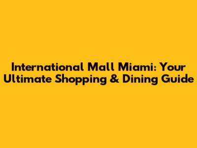 International Mall Miami: Your Ultimate Shopping & Dining Guide
