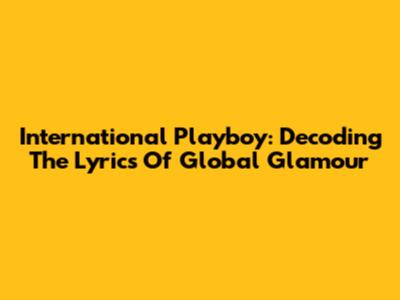 International Playboy: Decoding The Lyrics Of Global Glamour