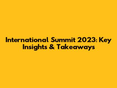 International Summit 2023: Key Insights & Takeaways