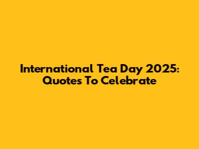 International Tea Day 2025: Quotes To Celebrate