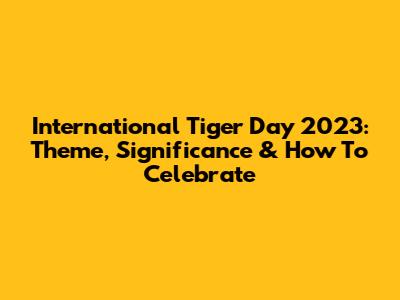 International Tiger Day 2023: Theme, Significance & How To Celebrate