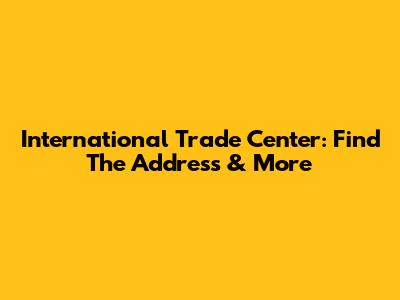 International Trade Center: Find The Address & More