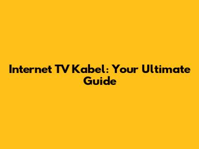 Internet TV Kabel: Your Ultimate Guide
