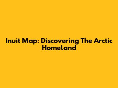 Inuit Map: Discovering The Arctic Homeland